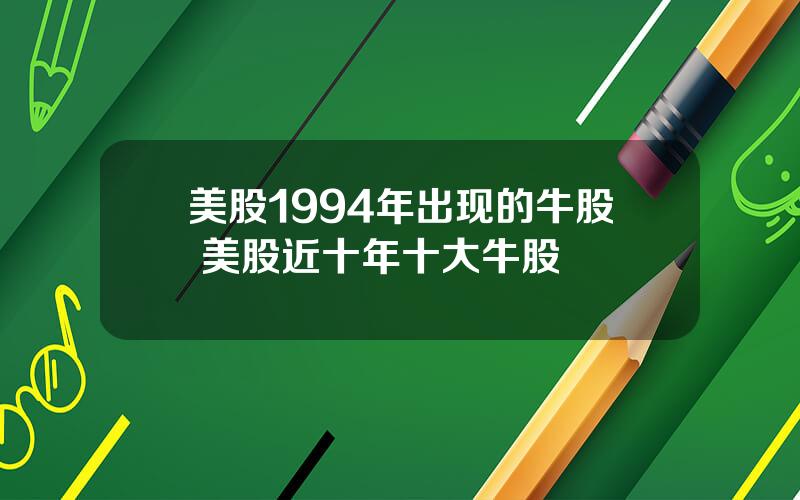 美股1994年出现的牛股 美股近十年十大牛股